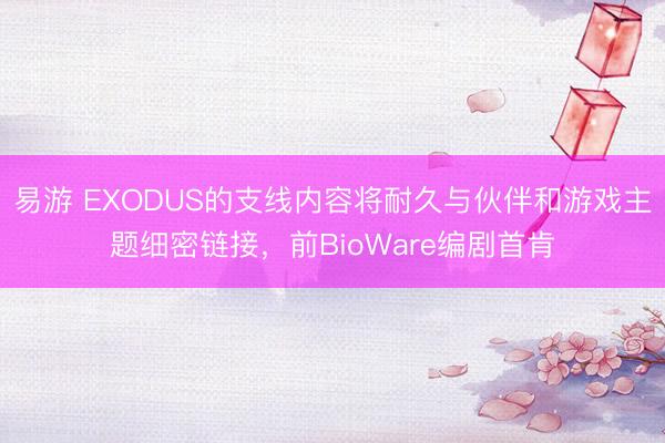 易游 EXODUS的支线内容将耐久与伙伴和游戏主题细密链接,前BioWare编剧首肯