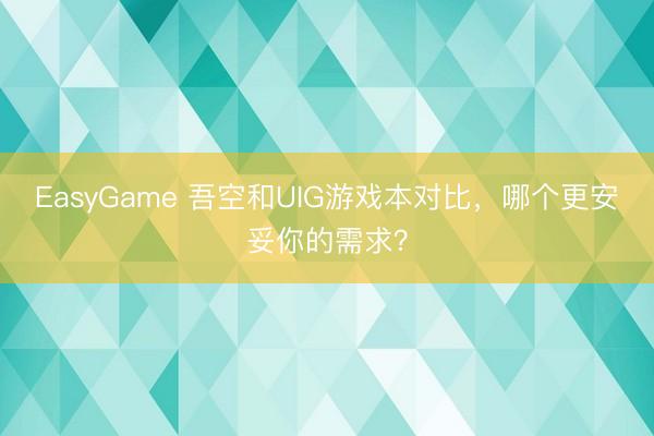 EasyGame 吾空和UIG游戏本对比,哪个更安妥你的需求?
