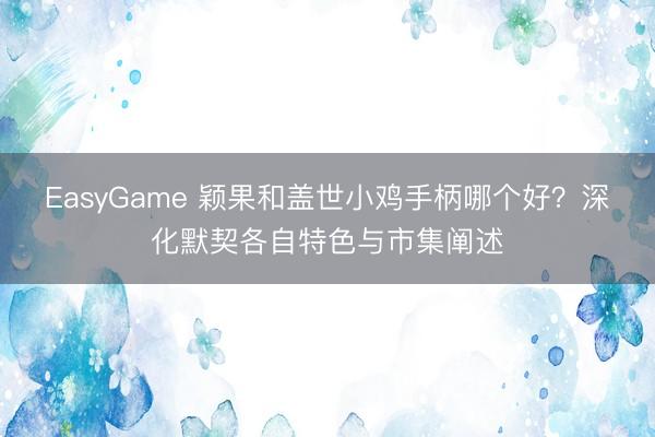 EasyGame 颖果和盖世小鸡手柄哪个好?深化默契各自特色与市集阐述