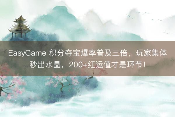 EasyGame 积分夺宝爆率普及三倍，玩家集体秒出水晶，200+红运值才是环节！