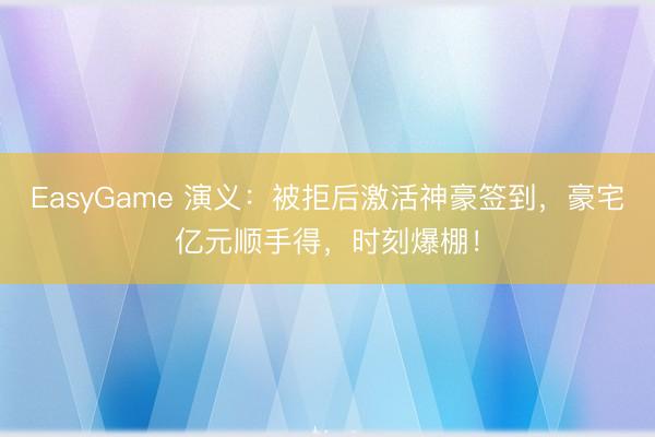 EasyGame 演义：被拒后激活神豪签到，豪宅亿元顺手得，时刻爆棚！
