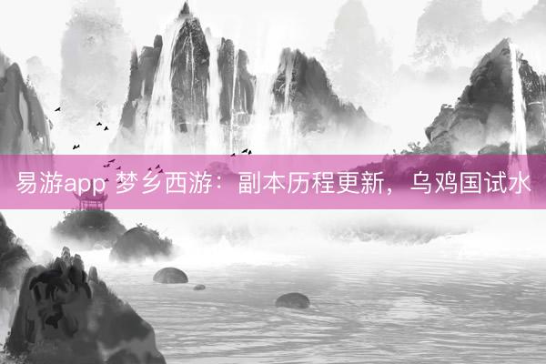 易游app 梦乡西游：副本历程更新，乌鸡国试水