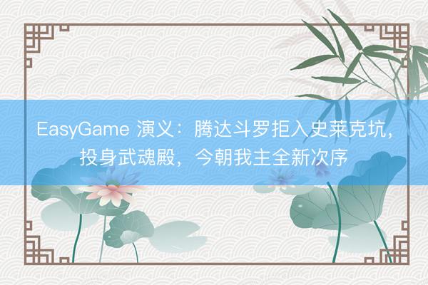 EasyGame 演义:腾达斗罗拒入史莱克坑,投身武魂殿,今朝我主全新次序
