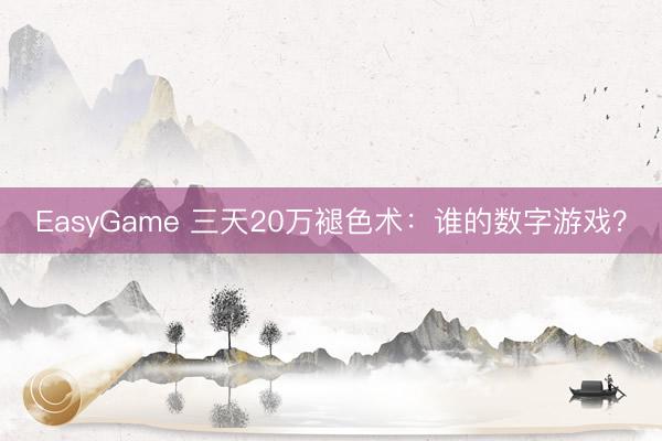 EasyGame 三天20万褪色术：谁的数字游戏？