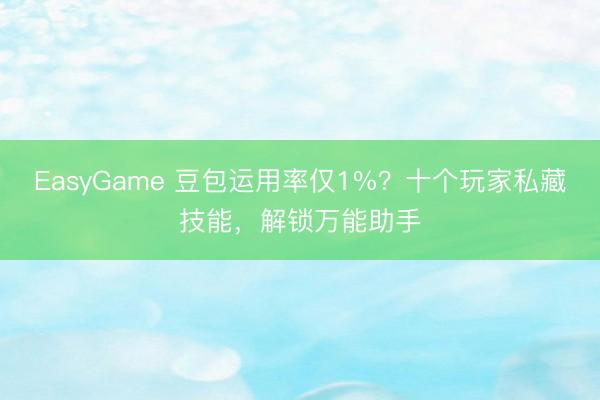 EasyGame 豆包运用率仅1%？十个玩家私藏技能，解锁万能助手