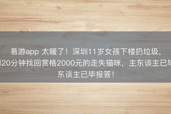 易游app 太暖了！深圳11岁女孩下楼扔垃圾，顺遂用20分钟找回赏格2000元的走失猫咪，主东谈主已毕报答！