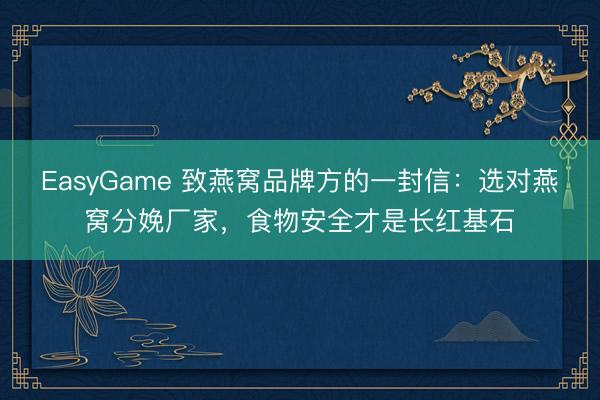 EasyGame 致燕窝品牌方的一封信：选对燕窝分娩厂家，食物安全才是长红基石