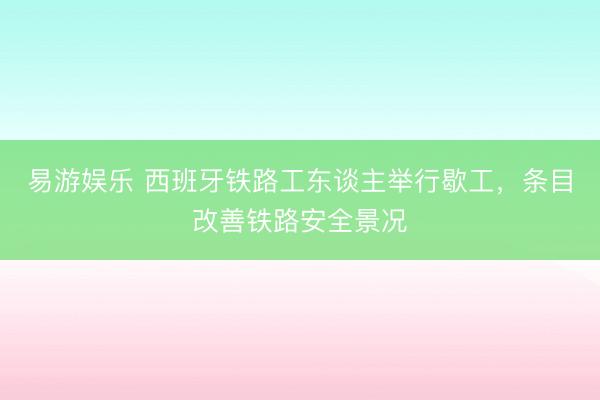 易游娱乐 西班牙铁路工东谈主举行歇工,条目改善铁路安全景况