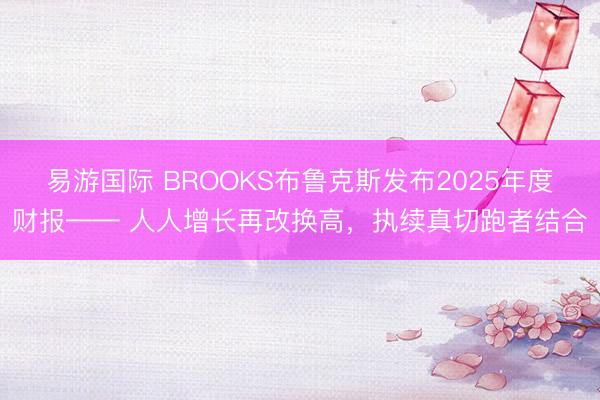 易游国际 BROOKS布鲁克斯发布2025年度财报—— 人人增长再改换高,执续真切跑者结合