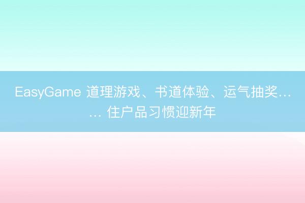 EasyGame 道理游戏、书道体验、运气抽奖…… 住户品习惯迎新年