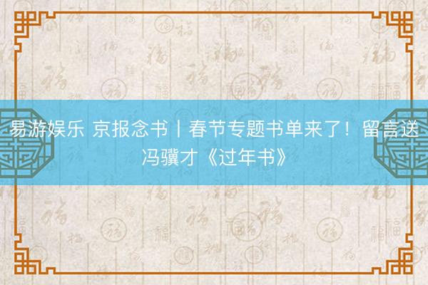 易游娱乐 京报念书丨春节专题书单来了！留言送冯骥才《过年书》