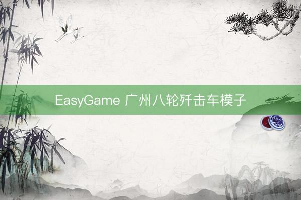EasyGame 广州八轮歼击车模子
