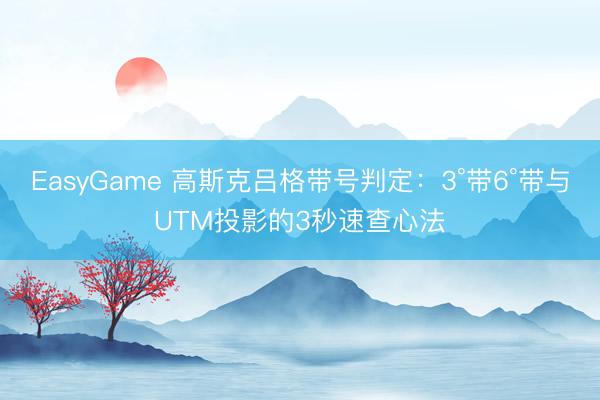 EasyGame 高斯克吕格带号判定:3°带6°带与UTM投影的3秒速查心法