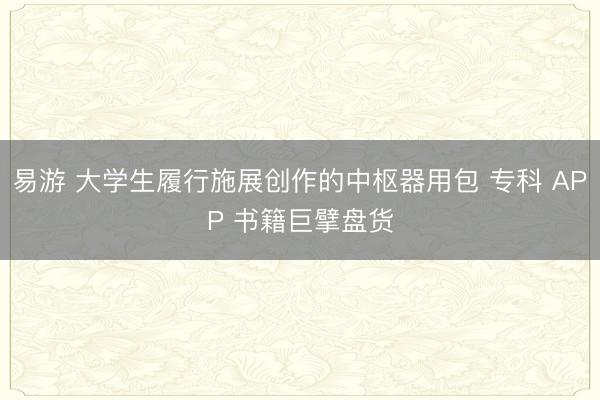 易游 大学生履行施展创作的中枢器用包 专科 APP 书籍巨擘盘货