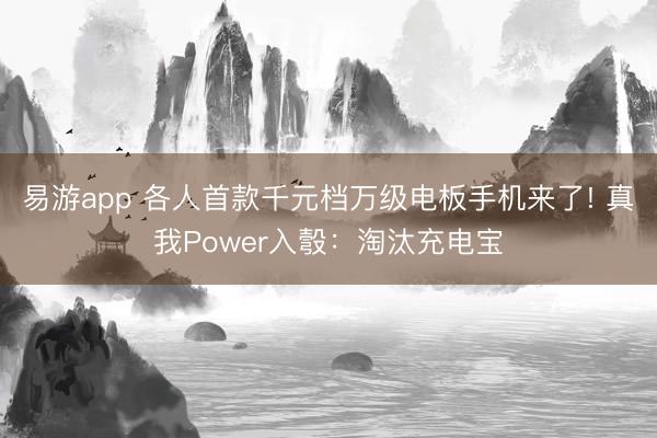 易游app 各人首款千元档万级电板手机来了! 真我Power入彀:淘汰充电宝
