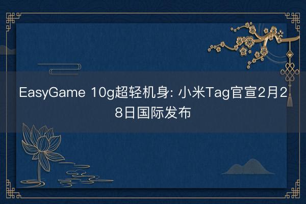EasyGame 10g超轻机身: 小米Tag官宣2月28日国际发布