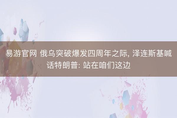 易游官网 俄乌突破爆发四周年之际, 泽连斯基喊话特朗普: 站在咱们这边