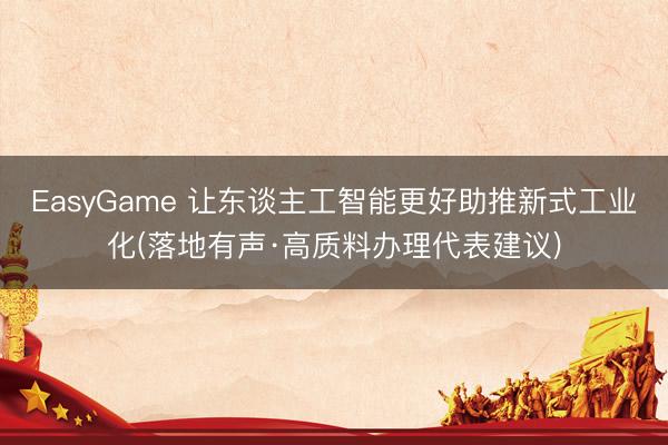 EasyGame 让东谈主工智能更好助推新式工业化(落地有声·高质料办理代表建议)