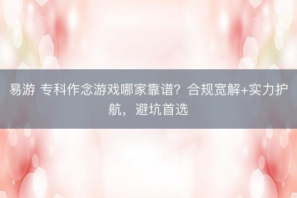 易游 专科作念游戏哪家靠谱?合规宽解+实力护航,避坑首选