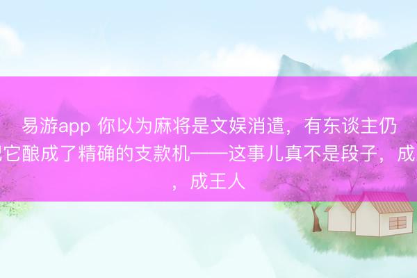 易游app 你以为麻将是文娱消遣，有东谈主仍是把它酿成了精确的支款机——这事儿真不是段子，成王人