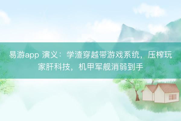易游app 演义:学渣穿越带游戏系统,压榨玩家肝科技,机甲军舰消弱到手