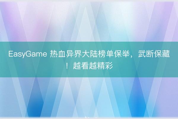 EasyGame 热血异界大陆榜单保举，武断保藏！越看越精彩