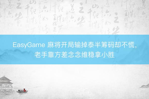 EasyGame 麻将开局输掉泰半筹码却不慌，老手靠方差念念维稳拿小胜