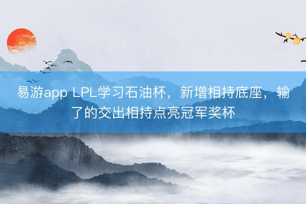 易游app LPL学习石油杯，新增相持底座，输了的交出相持点亮冠军奖杯