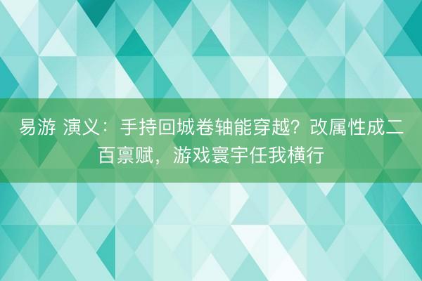 易游 演义：手持回城卷轴能穿越？改属性成二百禀赋，游戏寰宇任我横行