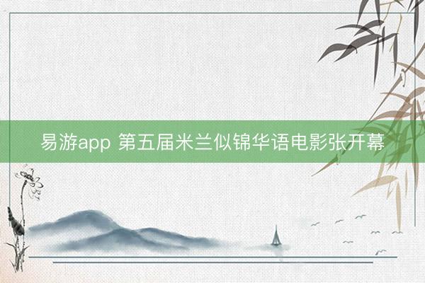易游app 第五届米兰似锦华语电影张开幕