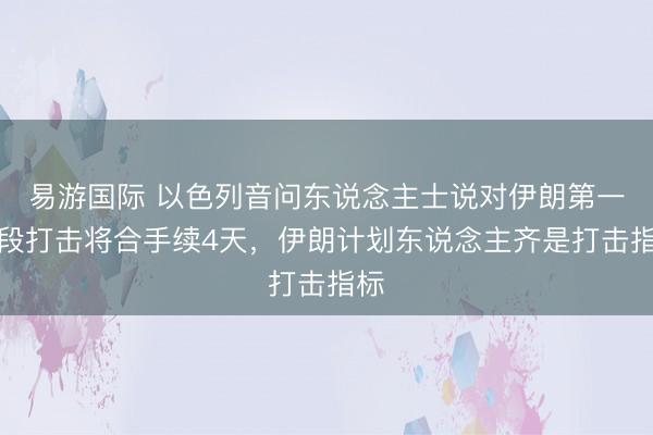 易游国际 以色列音问东说念主士说对伊朗第一阶段打击将合手续4天，伊朗计划东说念主齐是打击指标