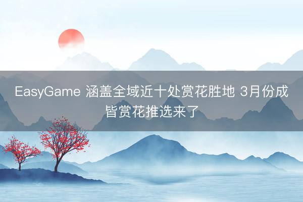 EasyGame 涵盖全域近十处赏花胜地 3月份成皆赏花推选来了