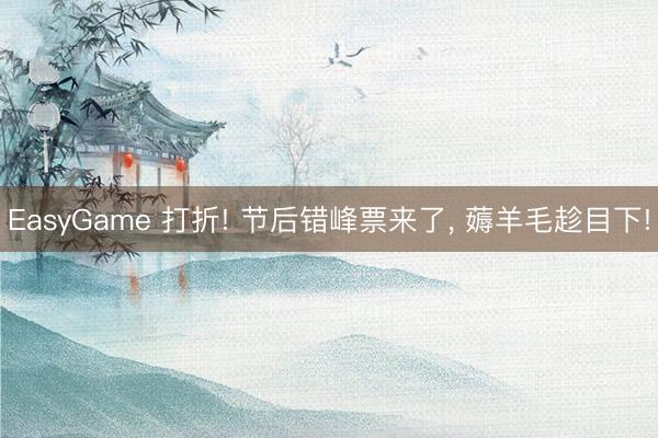 EasyGame 打折! 节后错峰票来了， 薅羊毛趁目下!