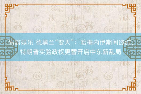 易游娱乐 德黑兰“变天”:哈梅内伊期间终结,特朗普实验政权更替开启中东新乱局