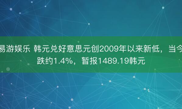 易游娱乐 韩元兑好意思元创2009年以来新低，当今跌约1.4%，暂报1489.19韩元