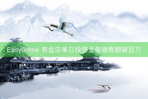 EasyGame 有金店单日投资金条销售额破百万