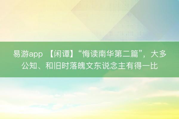 易游app 【闲谭】“悔读南华第二篇”,大多公知、和旧时落魄文东说念主有得一比