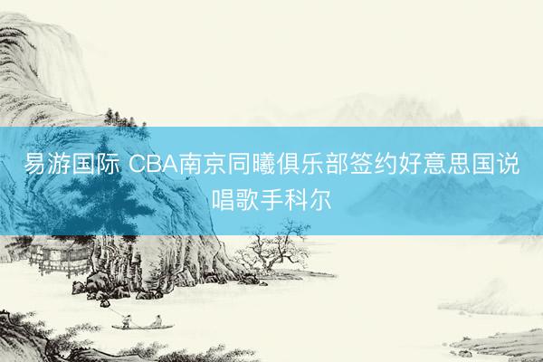 易游国际 CBA南京同曦俱乐部签约好意思国说唱歌手科尔