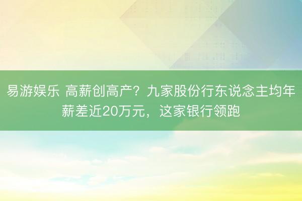 易游娱乐 高薪创高产?九家股份行东说念主均年薪差近20万元,这家银行领跑