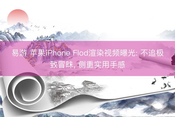 易游 苹果iPhone Flod渲染视频曝光: 不追极致冒昧, 侧重实用手感