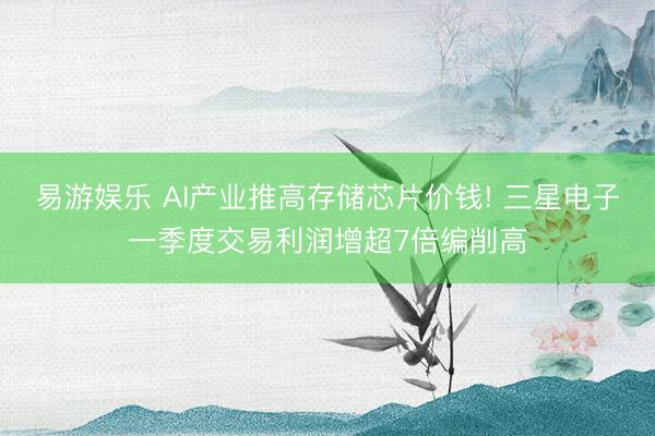 易游娱乐 AI产业推高存储芯片价钱! 三星电子一季度交易利润增超7倍编削高