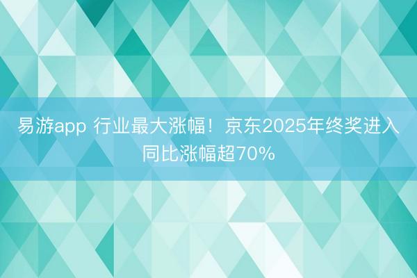 易游app 行业最大涨幅!京东2025年终奖进入同比涨幅超70%