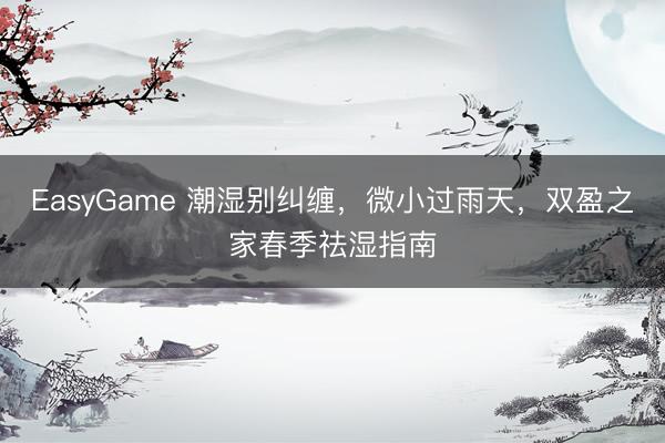 EasyGame 潮湿别纠缠，微小过雨天，双盈之家春季祛湿指南