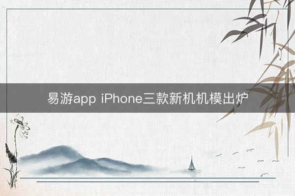 易游app iPhone三款新机机模出炉