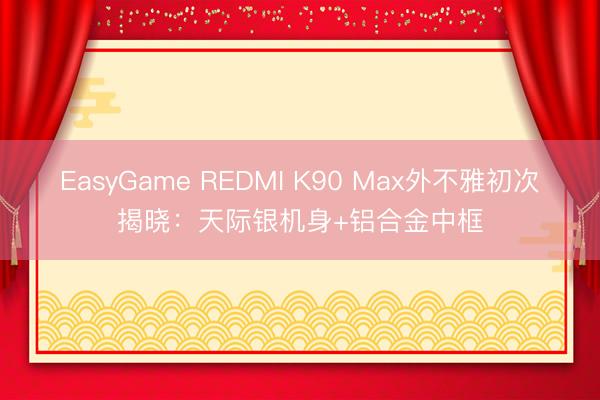 EasyGame REDMI K90 Max外不雅初次揭晓:天际银机身+铝合金中框