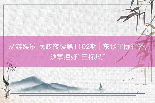 易游娱乐 民政夜读第1102期 | 东谈主际往还，须掌控好“三标尺”