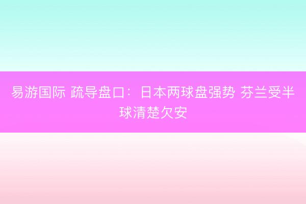 易游国际 疏导盘口:日本两球盘强势 芬兰受半球清楚欠安