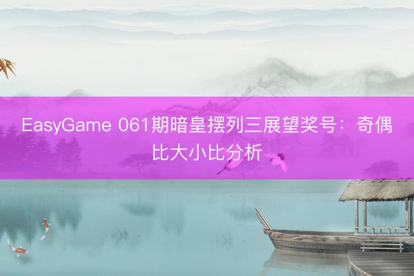 EasyGame 061期暗皇摆列三展望奖号：奇偶比大小比分析