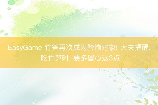 EasyGame 竹笋再次成为矜恤对象! 大夫提醒: 吃竹笋时， 要多留心这3点