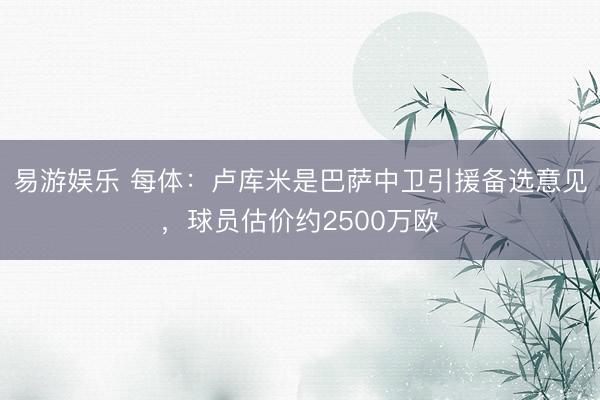 易游娱乐 每体：卢库米是巴萨中卫引援备选意见，球员估价约2500万欧